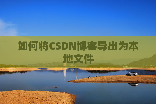 如何将CSDN博客导出为本地文件