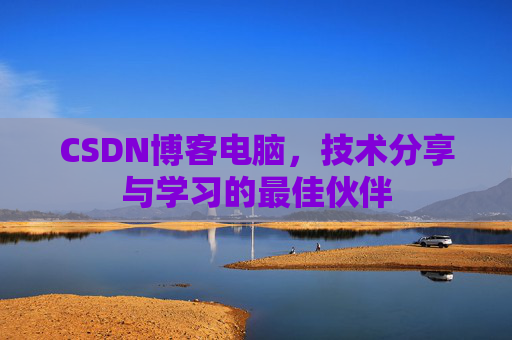 CSDN博客电脑，技术分享与学习的最佳伙伴